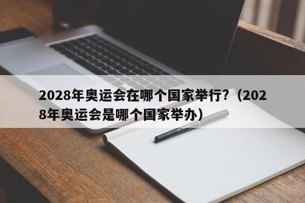 2028年奥运会在哪个国家举行?（2028年奥运会是哪个国家举办）