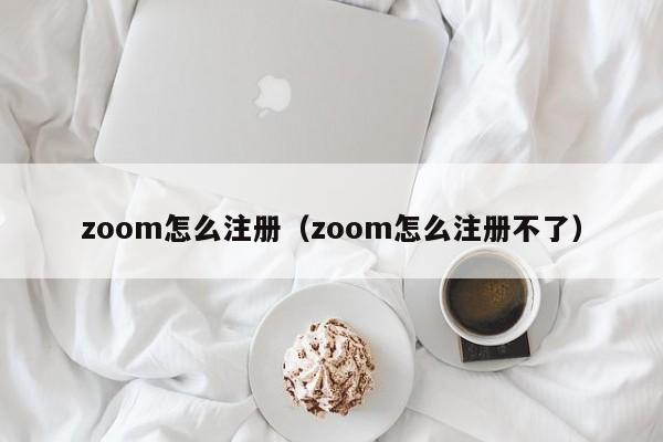 zoom怎么注册（zoom怎么注册不了）