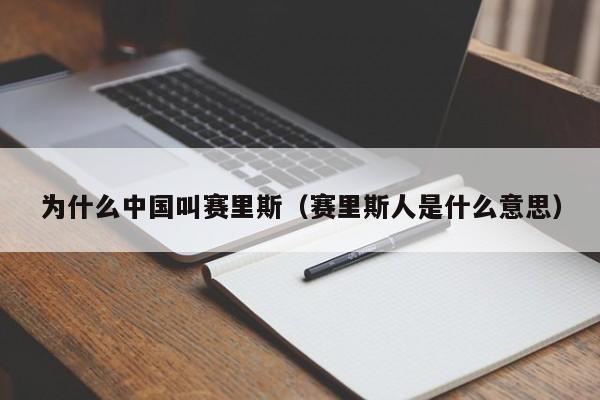 为什么中国叫赛里斯（赛里斯人是什么意思）