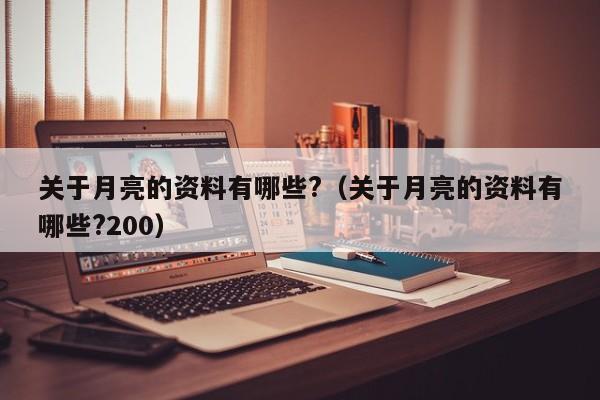 关于月亮的资料有哪些?（关于月亮的资料有哪些?200）