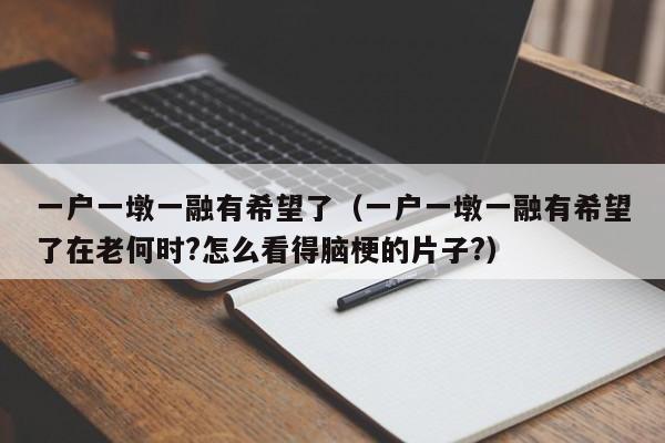 一户一墩一融有希望了（一户一墩一融有希望了在老何时?怎么看得脑梗的片子?）