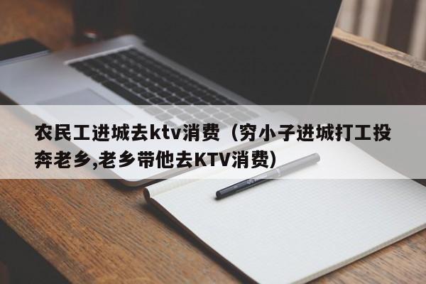 农民工进城去ktv消费（穷小子进城打工投奔老乡,老乡带他去KTV消费）