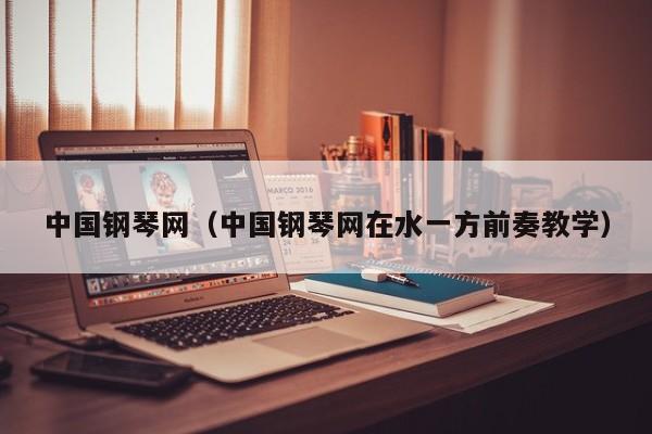 中国钢琴网（中国钢琴网在水一方前奏教学）