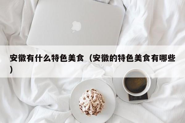 安徽有什么特色美食（安徽的特色美食有哪些）