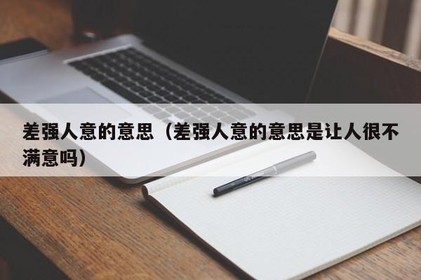 差强人意的意思（差强人意的意思是让人很不满意吗）