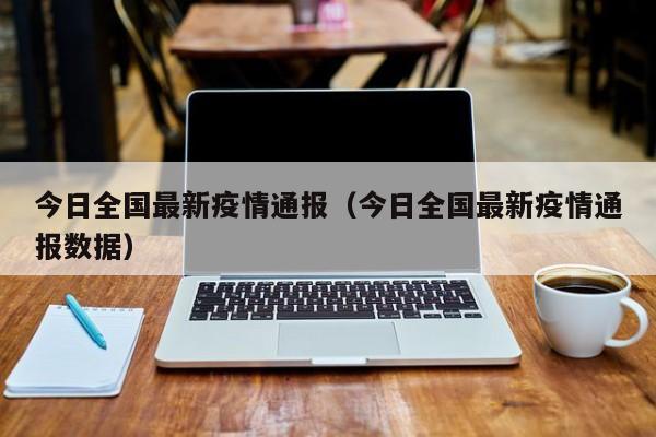 今日全国最新疫情通报（今日全国最新疫情通报数据）