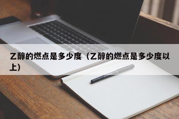 乙醇的燃点是多少度（乙醇的燃点是多少度以上）