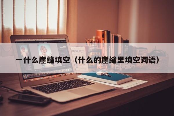 一什么崖缝填空（什么的崖缝里填空词语）