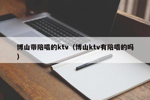 博山带陪唱的ktv（博山ktv有陪唱的吗）