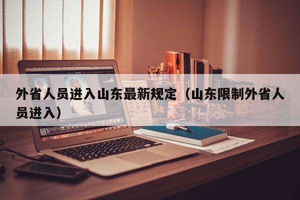 外省人员进入山东最新规定（山东限制外省人员进入）