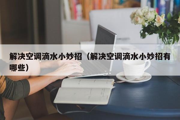 解决空调滴水小妙招（解决空调滴水小妙招有哪些）