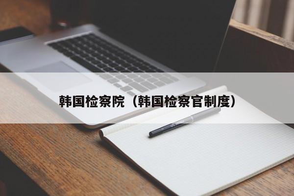 韩国检察院（韩国检察官制度）