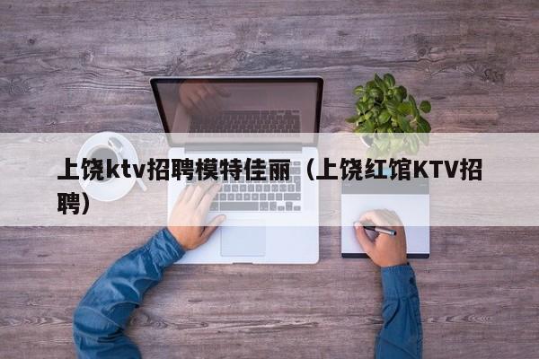 上饶ktv招聘模特佳丽（上饶红馆KTV招聘）