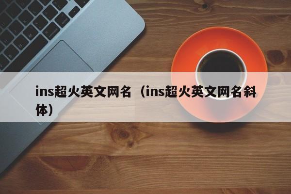 ins超火英文网名（ins超火英文网名斜体）