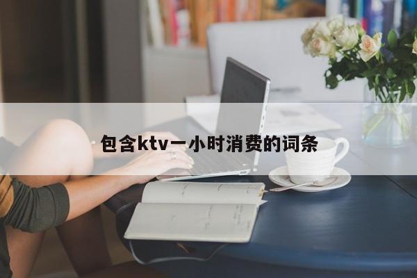 包含ktv一小时消费的词条