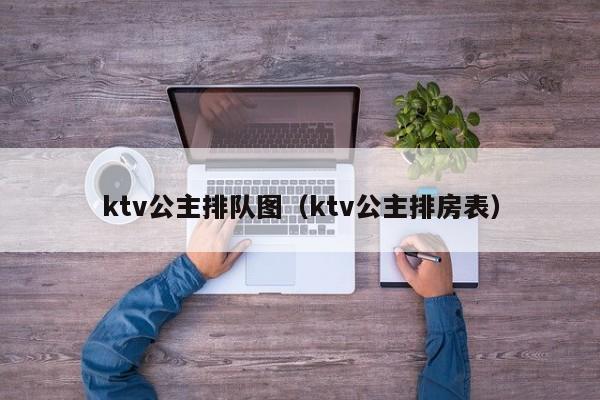 ktv公主排队图（ktv公主排房表）