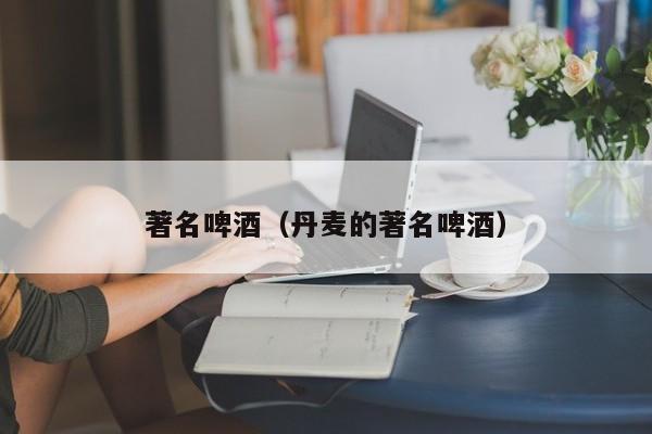 著名啤酒（丹麦的著名啤酒）