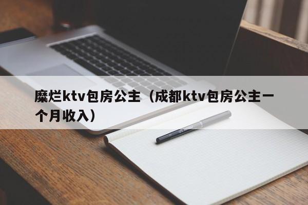 糜烂ktv包房公主（成都ktv包房公主一个月收入）