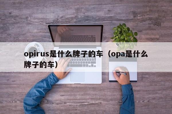 opirus是什么牌子的车（opa是什么牌子的车）