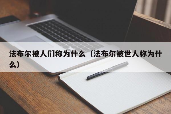 法布尔被人们称为什么（法布尔被世人称为什么）