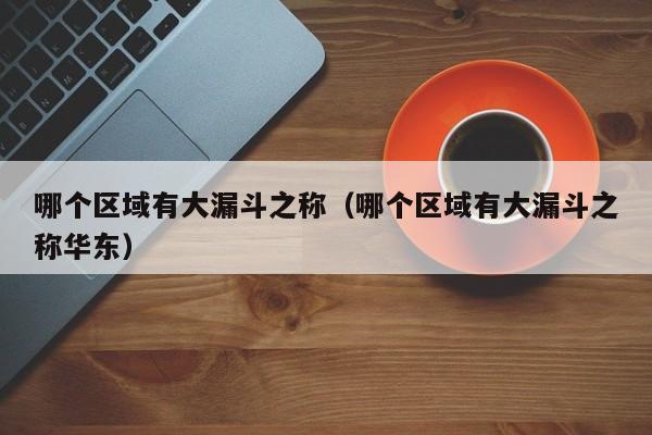 哪个区域有大漏斗之称（哪个区域有大漏斗之称华东）