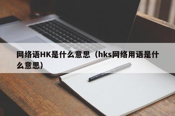 网络语HK是什么意思（hks网络用语是什么意思）