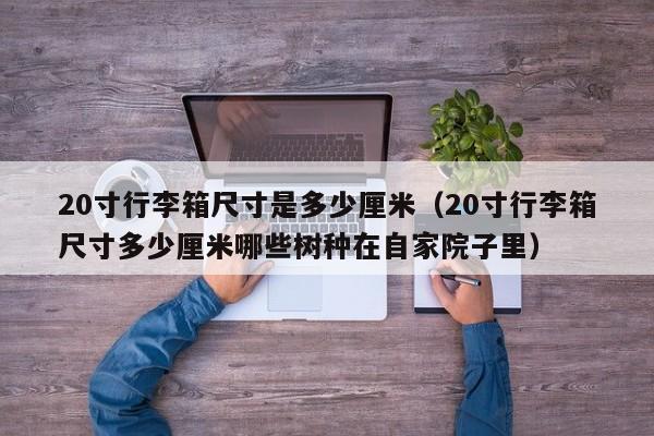 20寸行李箱尺寸是多少厘米（20寸行李箱尺寸多少厘米哪些树种在自家院子里）