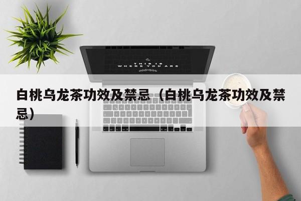 白桃乌龙茶功效及禁忌（白桃乌龙茶功效及禁忌）