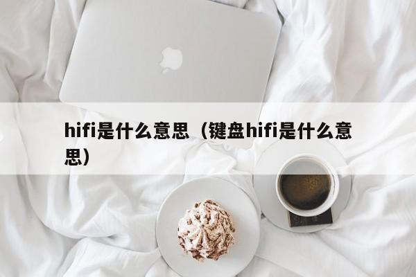 hifi是什么意思（键盘hifi是什么意思）