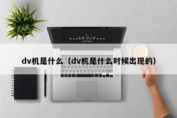 dv机是什么（dv机是什么时候出现的）