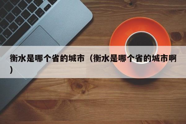 衡水是哪个省的城市（衡水是哪个省的城市啊）
