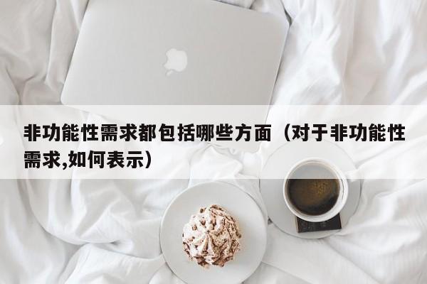 非功能性需求都包括哪些方面（对于非功能性需求,如何表示）