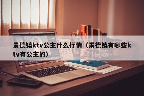 景德镇ktv公主什么行情（景德镇有哪些ktv有公主的）