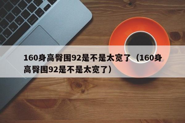 160身高臀围92是不是太宽了（160身高臀围92是不是太宽了）