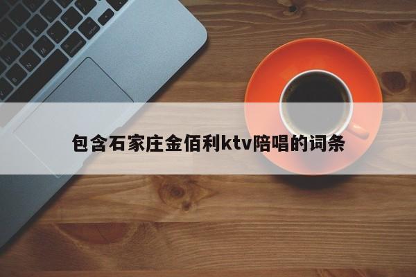 包含石家庄金佰利ktv陪唱的词条