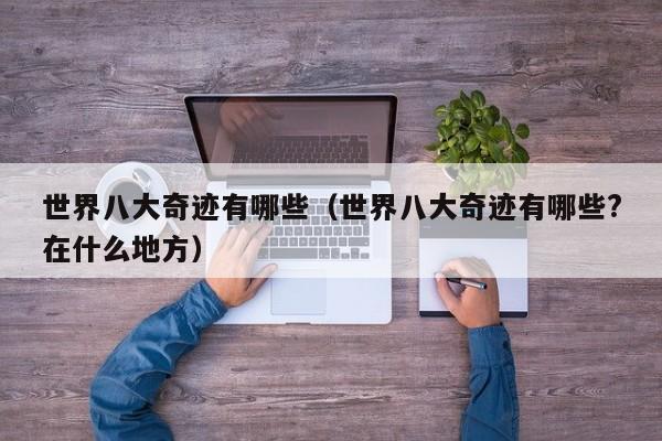 世界八大奇迹有哪些（世界八大奇迹有哪些?在什么地方）