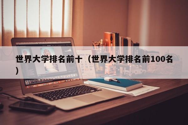 世界大学排名前十（世界大学排名前100名）