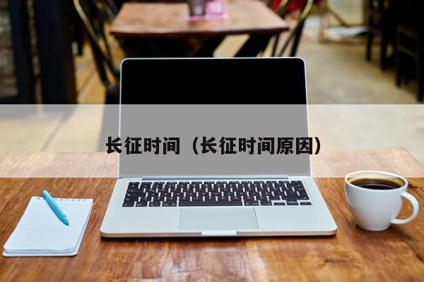 长征时间（长征时间原因）