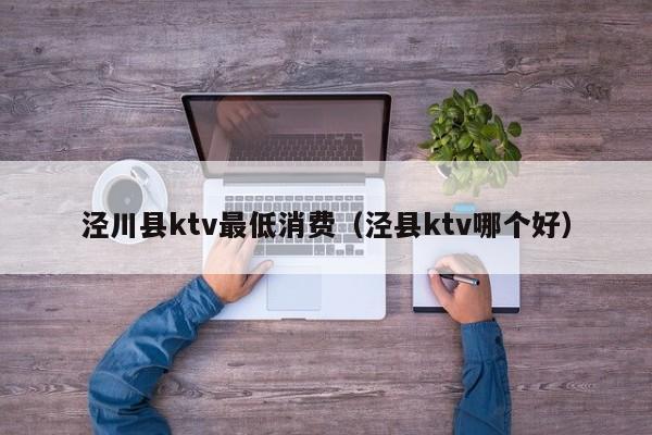 泾川县ktv最低消费（泾县ktv哪个好）