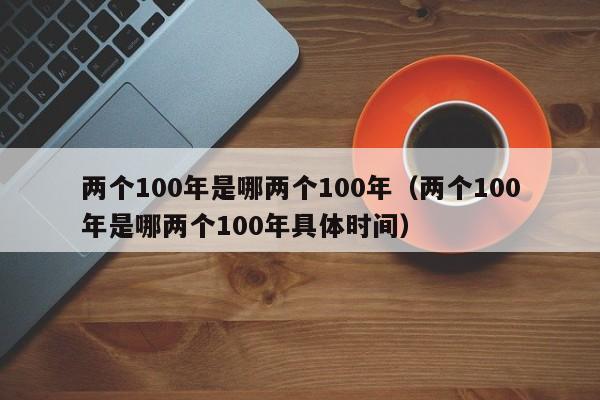 两个100年是哪两个100年（两个100年是哪两个100年具体时间）