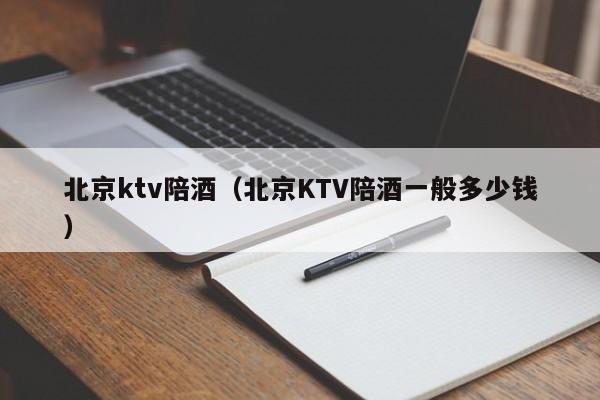 北京ktv陪酒（北京KTV陪酒一般多少钱）