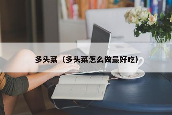 多头菜（多头菜怎么做最好吃）
