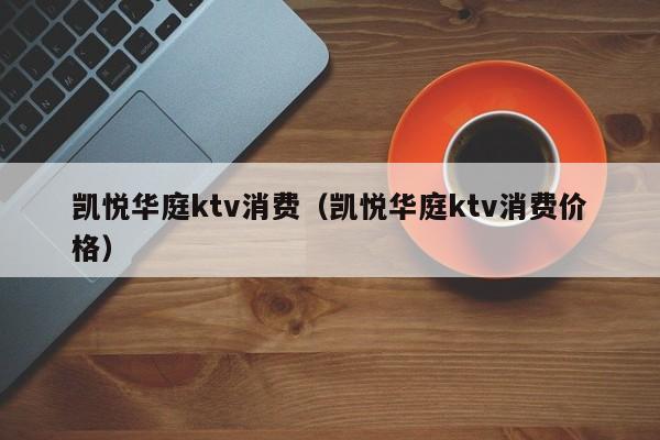 凯悦华庭ktv消费（凯悦华庭ktv消费价格）