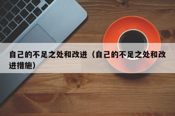 自己的不足之处和改进（自己的不足之处和改进措施）