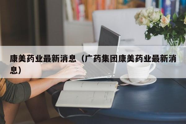 康美药业最新消息（广药集团康美药业最新消息）