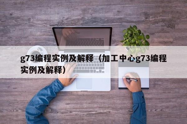 g73编程实例及解释（加工中心g73编程实例及解释）