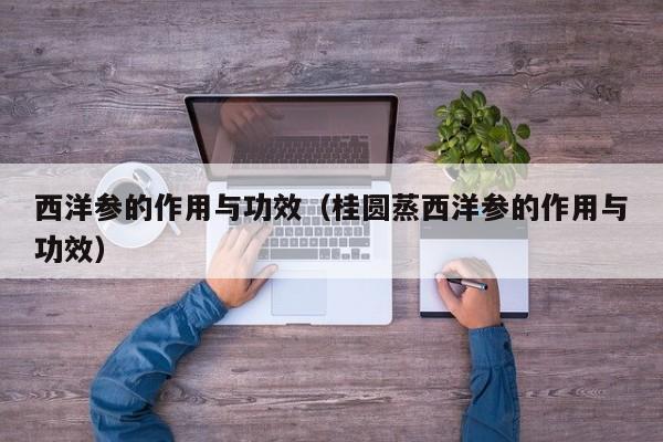 西洋参的作用与功效（桂圆蒸西洋参的作用与功效）