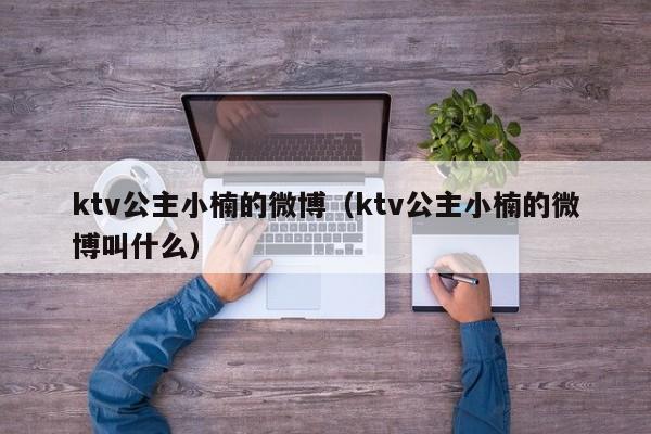 ktv公主小楠的微博（ktv公主小楠的微博叫什么）