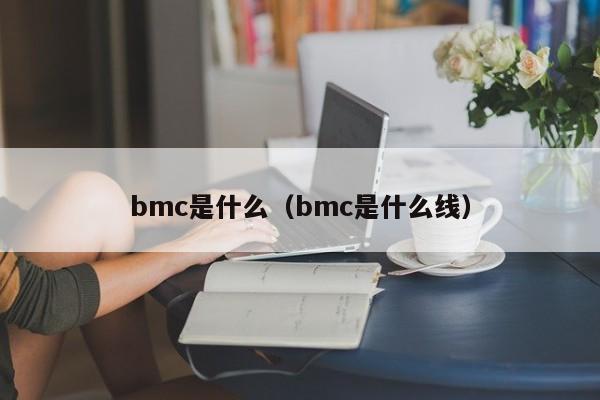 bmc是什么（bmc是什么线）