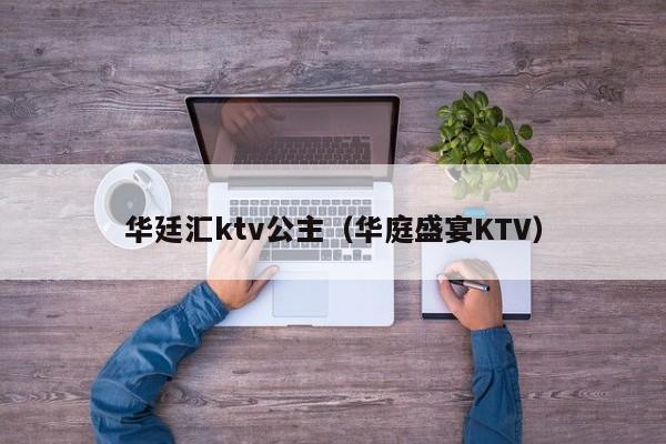 华廷汇ktv公主（华庭盛宴KTV）